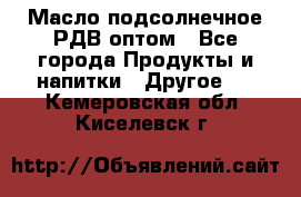 Масло подсолнечное РДВ оптом - Все города Продукты и напитки » Другое   . Кемеровская обл.,Киселевск г.